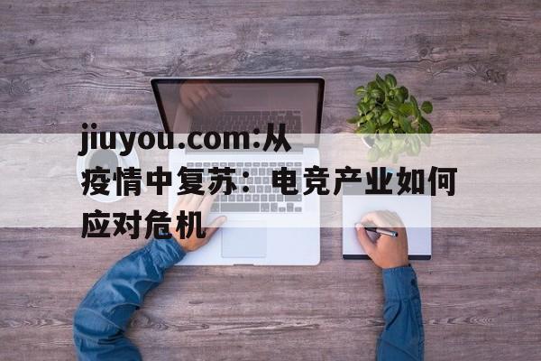 jiuyou.com:从疫情中复苏：电竞产业如何应对危机