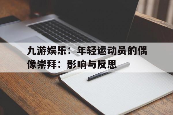 九游娱乐：年轻运动员的偶像崇拜：影响与反思的简单介绍